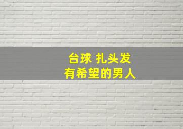 台球 扎头发 有希望的男人